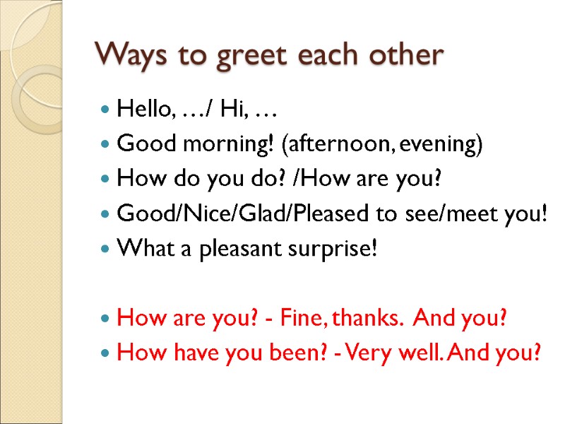 Ways to greet each other Hello, …/ Hi, … Good morning! (afternoon, evening) How